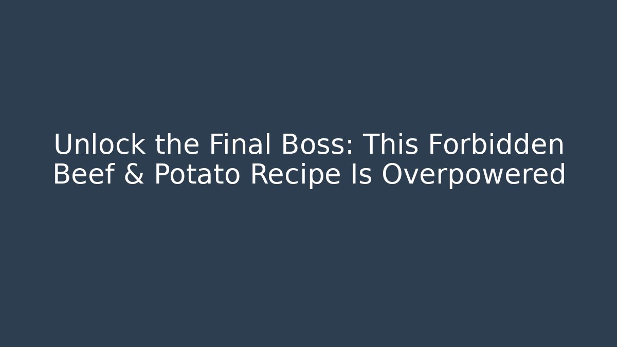 Unlock the Final Boss: This Forbidden Beef & Potato Recipe Is Overpowered