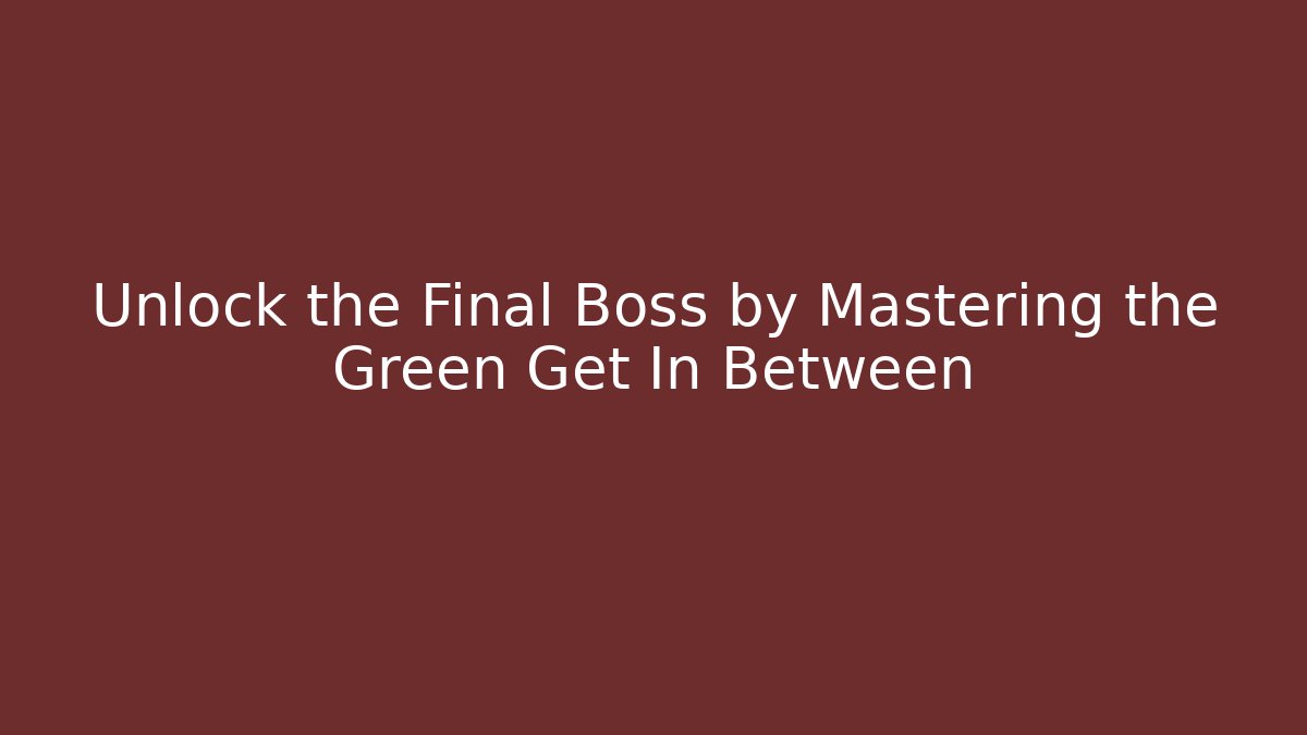 Unlock the Final Boss by Mastering the Green Get In Between