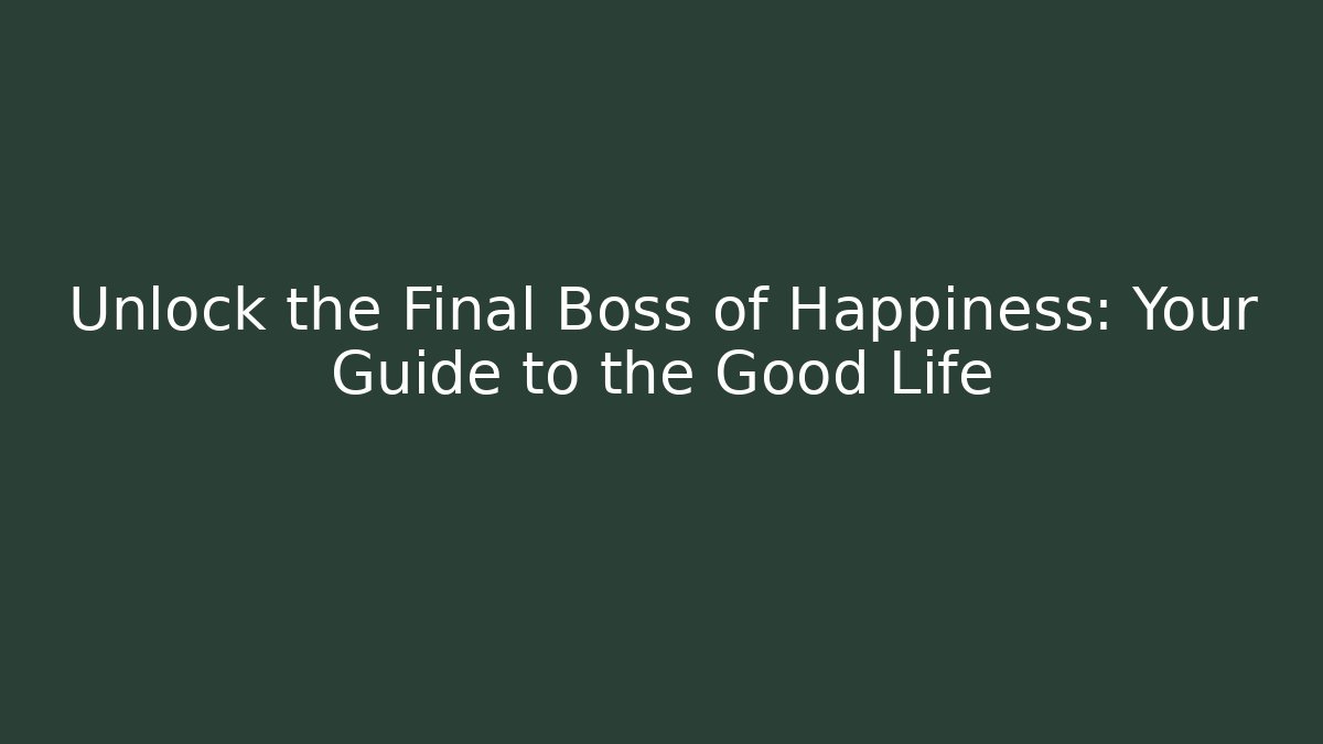 Unlock the Final Boss of Happiness: Your Guide to the Good Life