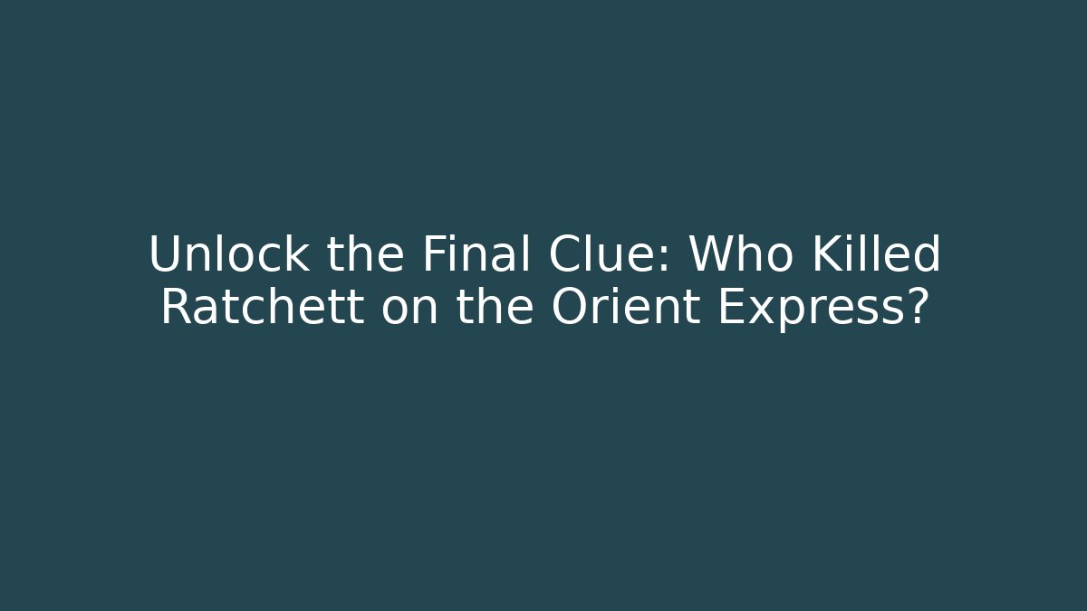 Unlock the Final Clue: Who Killed Ratchett on the Orient Express?