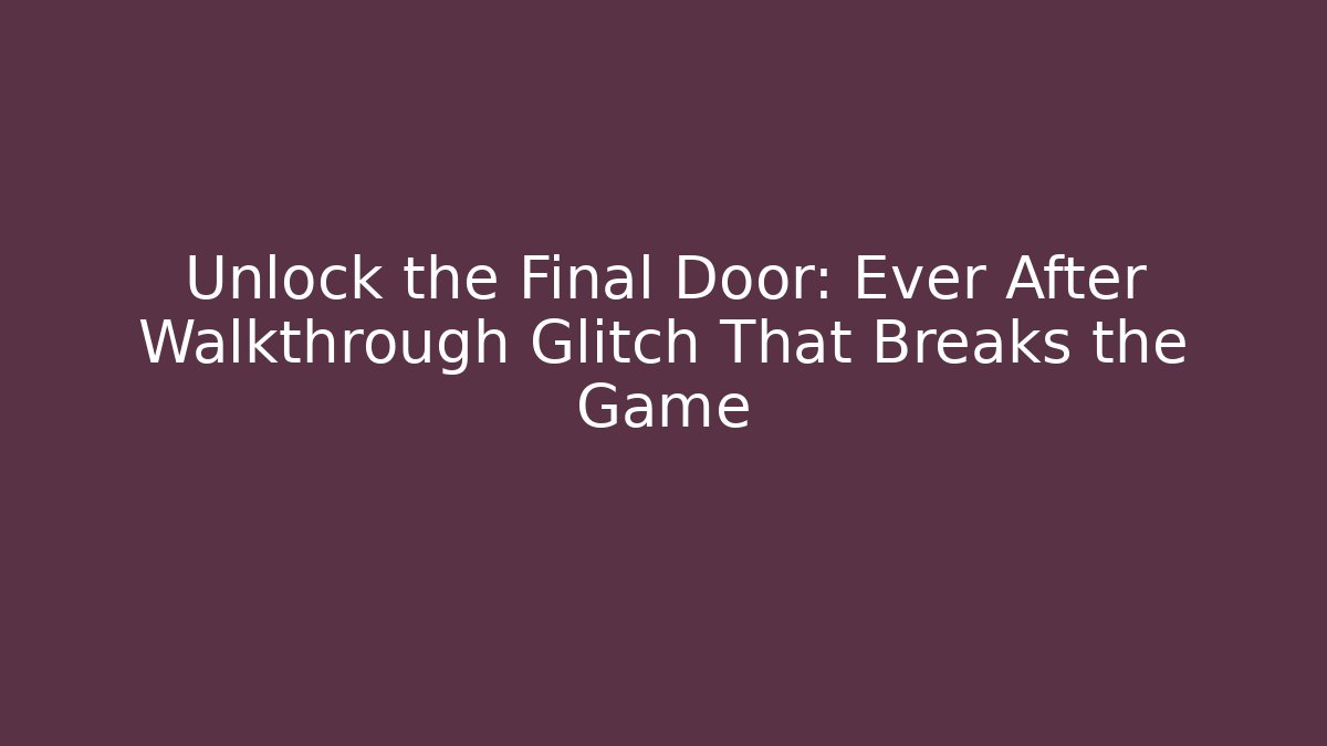 Unlock the Final Door: Ever After Walkthrough Glitch That Breaks the Game