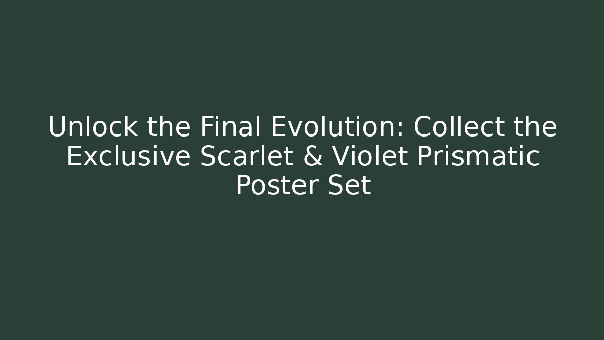 Unlock the Final Evolution: Collect the Exclusive Scarlet & Violet Prismatic Poster Set