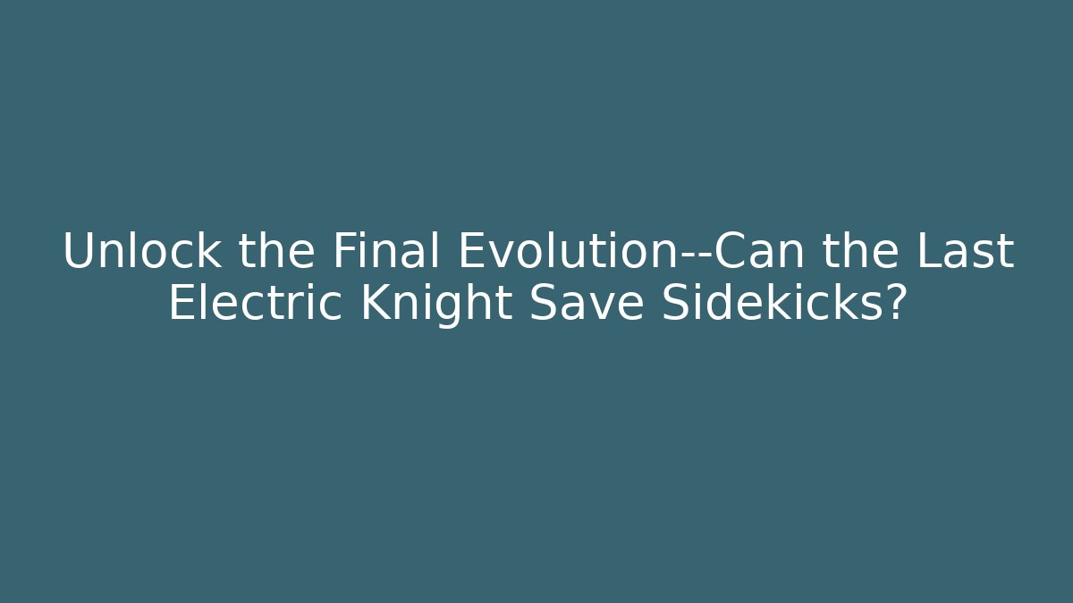 Unlock the Final Evolution—Can the Last Electric Knight Save Sidekicks?