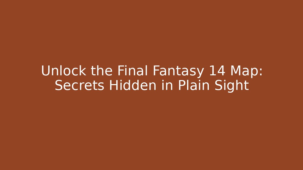 Unlock the Final Fantasy 14 Map: Secrets Hidden in Plain Sight