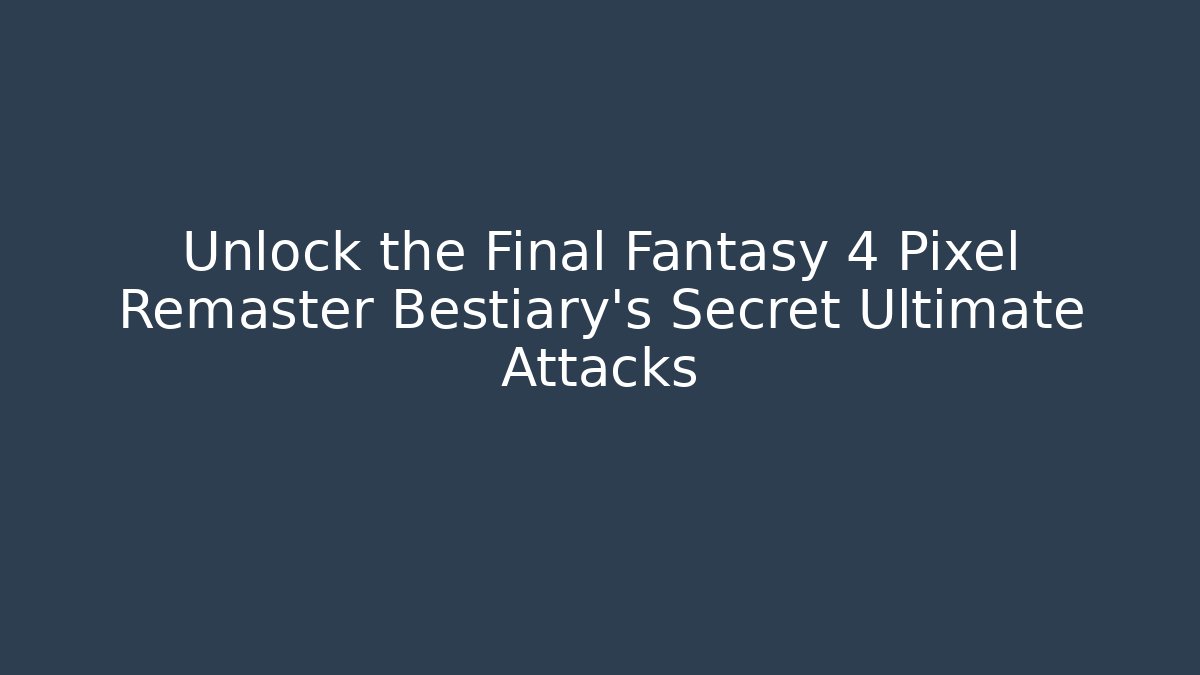 Unlock the Final Fantasy 4 Pixel Remaster Bestiary's Secret Ultimate Attacks