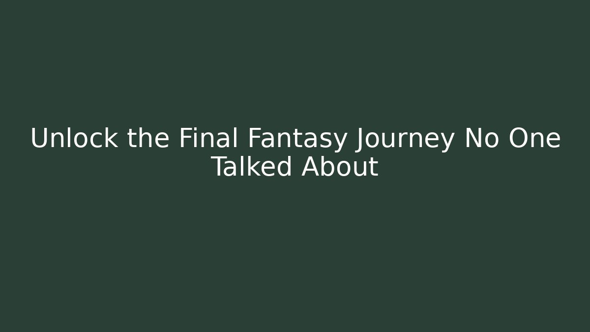 Unlock the Final Fantasy Journey No One Talked About