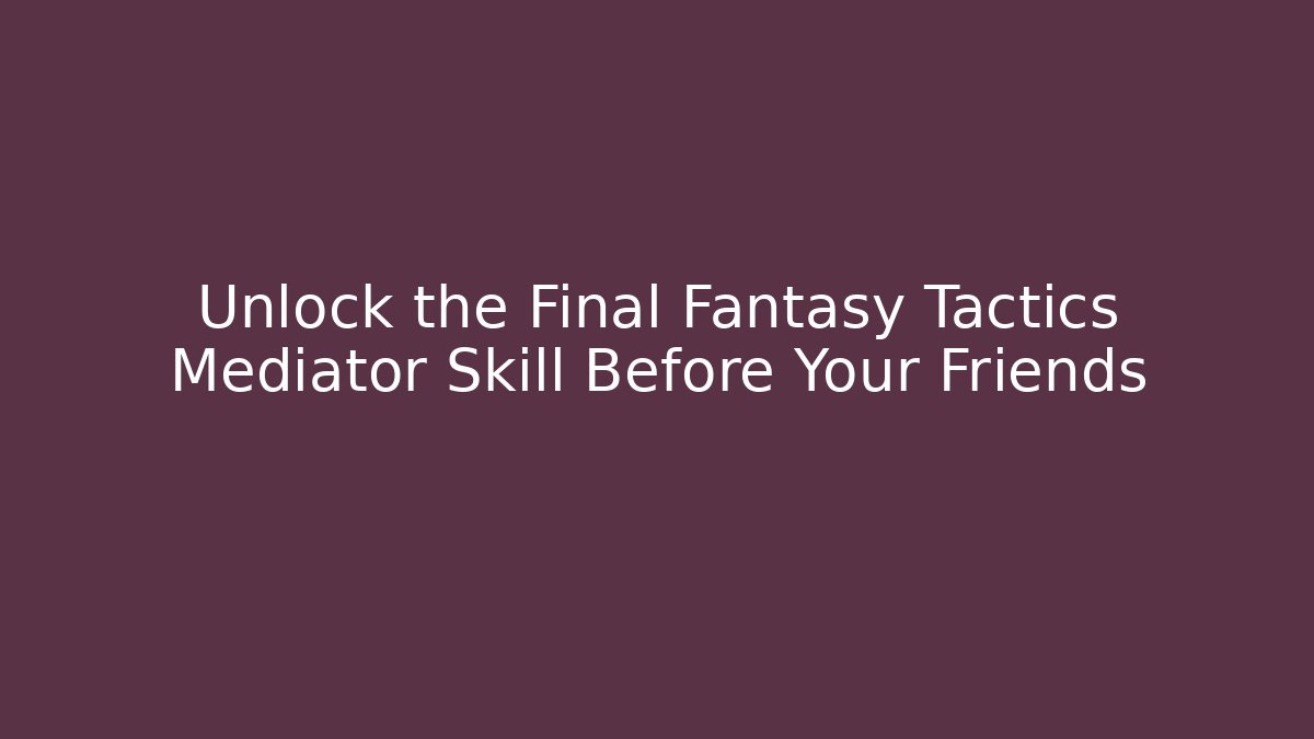 Unlock the Final Fantasy Tactics Mediator Skill Before Your Friends