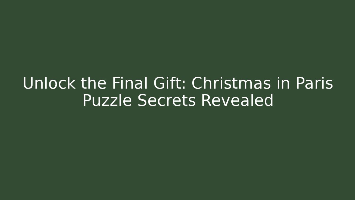 Unlock the Final Gift: Christmas in Paris Puzzle Secrets Revealed