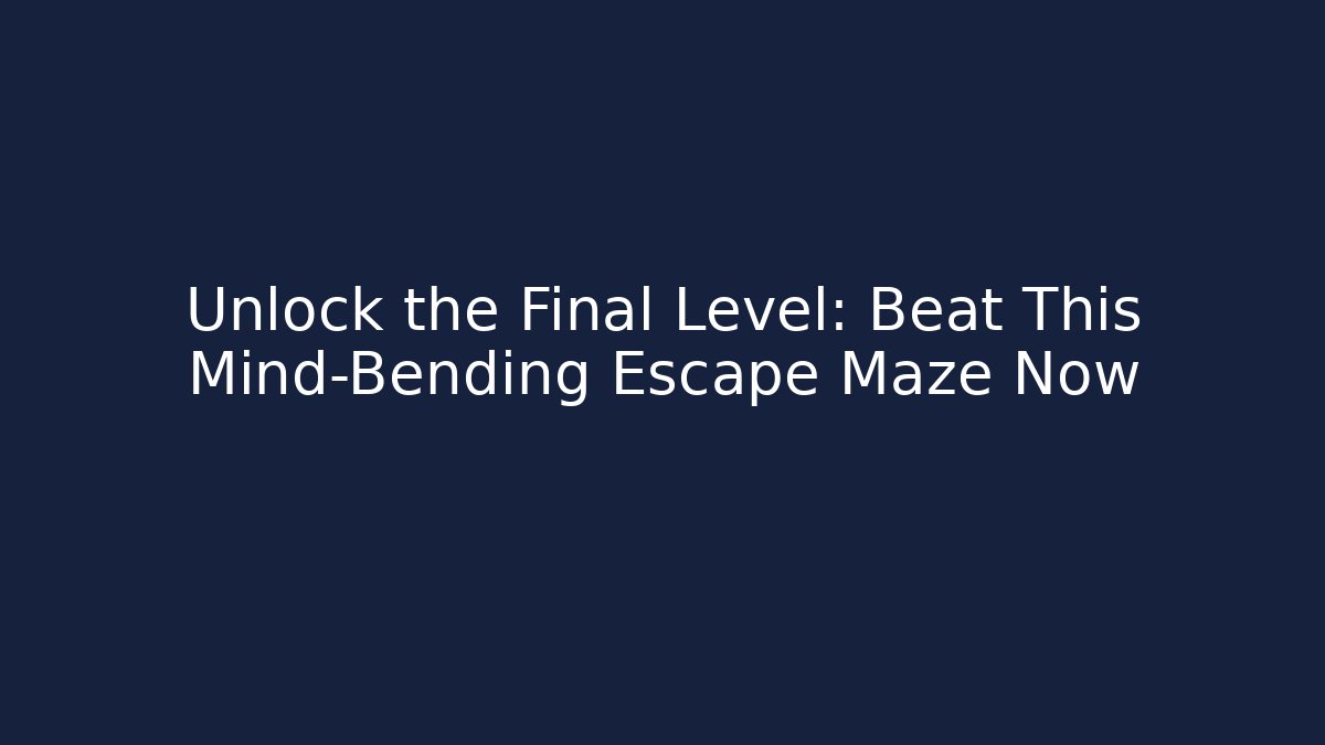 Unlock the Final Level: Beat This Mind-Bending Escape Maze Now