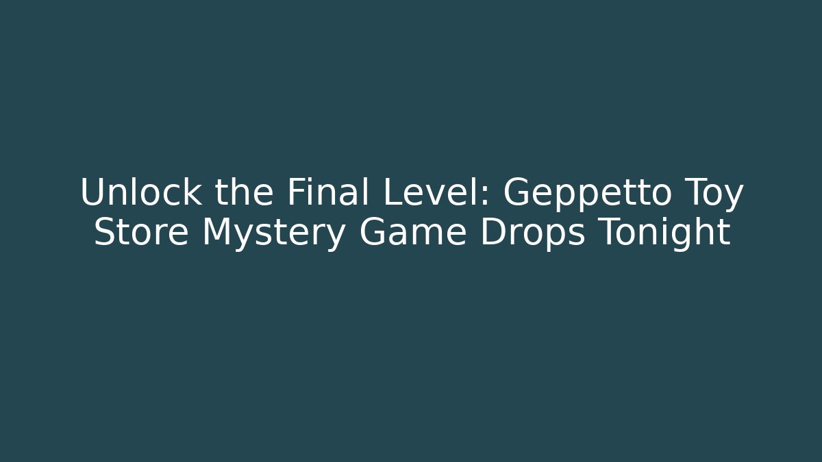 Unlock the Final Level: Geppetto Toy Store Mystery Game Drops Tonight