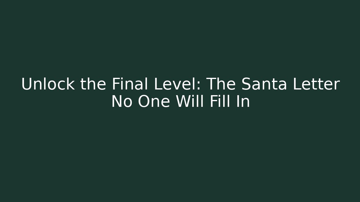 Unlock the Final Level: The Santa Letter No One Will Fill In