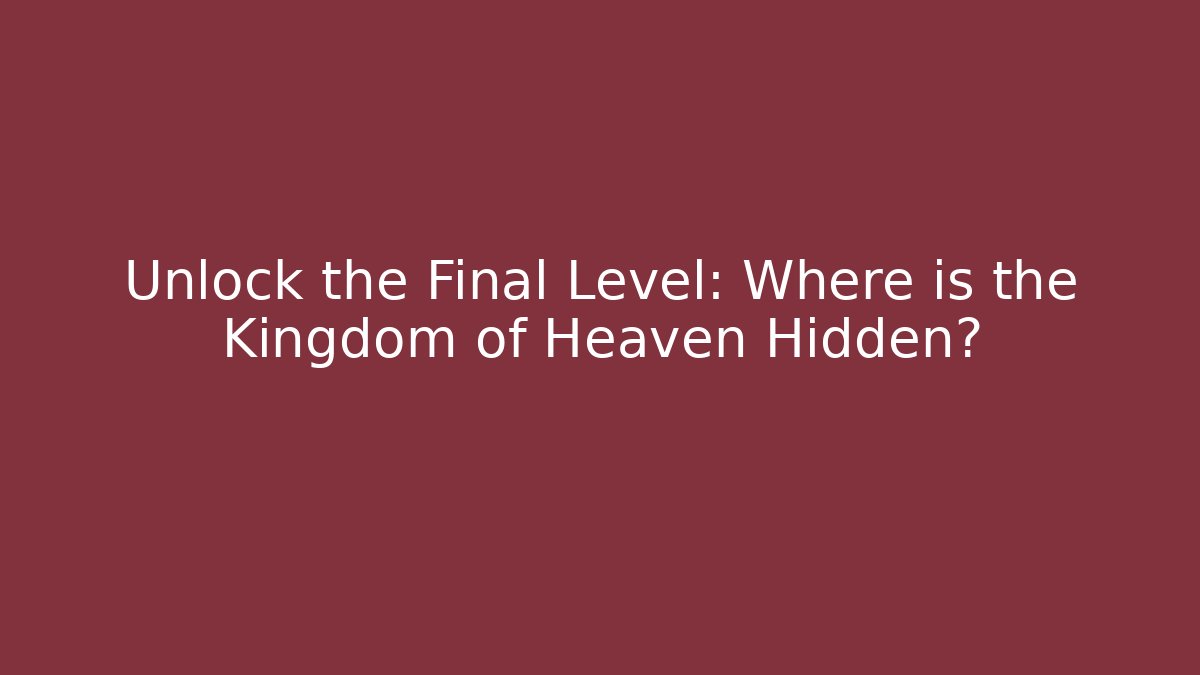 Unlock the Final Level: Where is the Kingdom of Heaven Hidden?