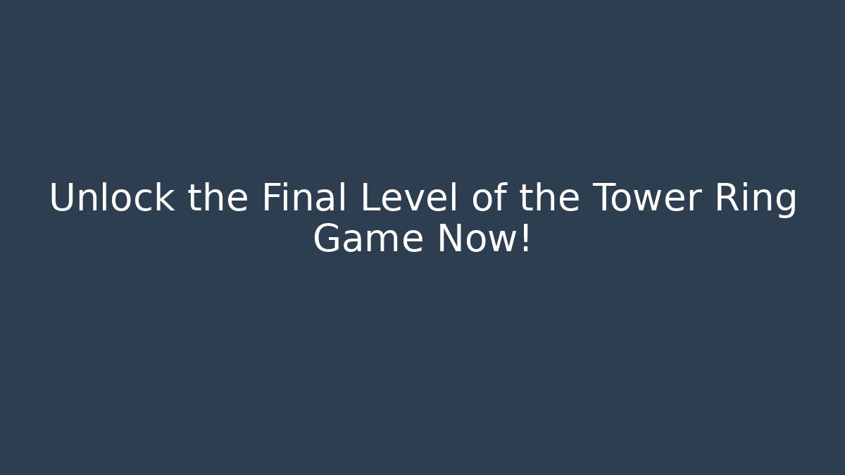 Unlock the Final Level of the Tower Ring Game Now!