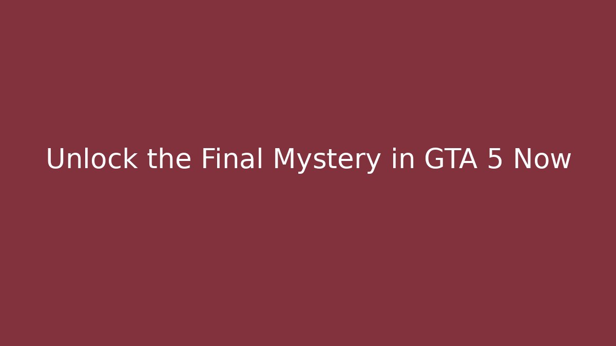 Unlock the Final Mystery in GTA 5 Now