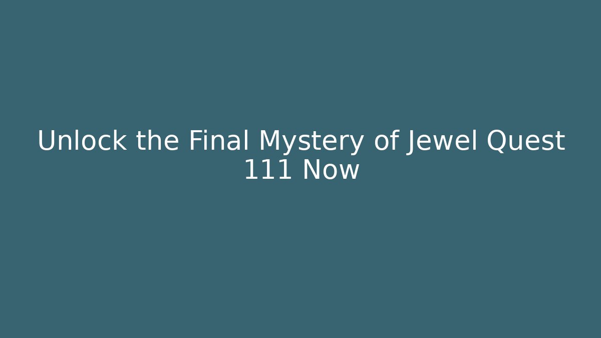 Unlock the Final Mystery of Jewel Quest 111 Now
