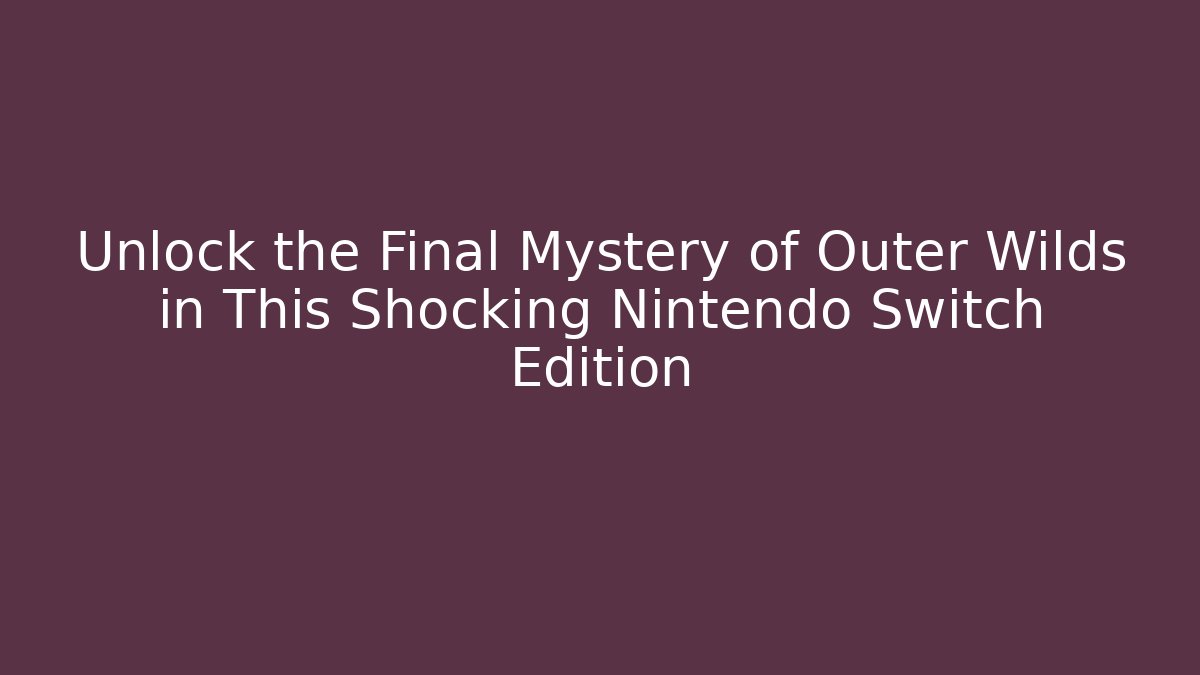 Unlock the Final Mystery of Outer Wilds in This Shocking Nintendo Switch Edition