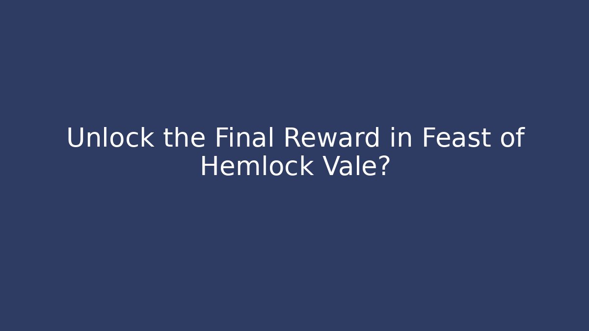 Unlock the Final Reward in Feast of Hemlock Vale?