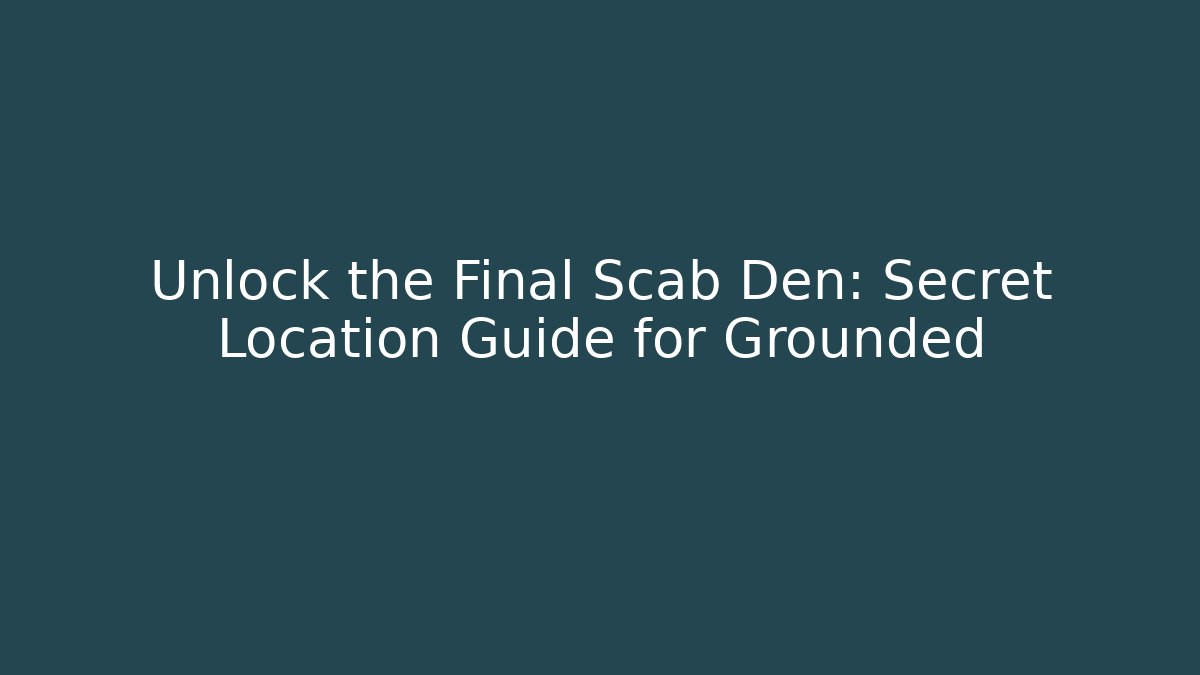 Unlock the Final Scab Den: Secret Location Guide for Grounded