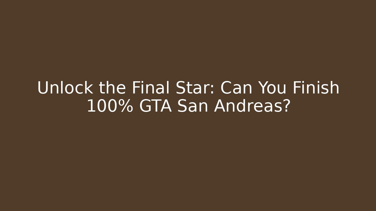 Unlock the Final Star: Can You Finish 100% GTA San Andreas?