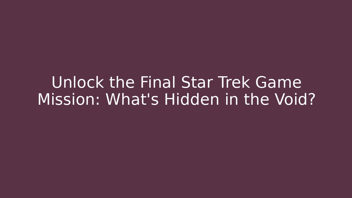Unlock the Final Star Trek Game Mission: What's Hidden in the Void?