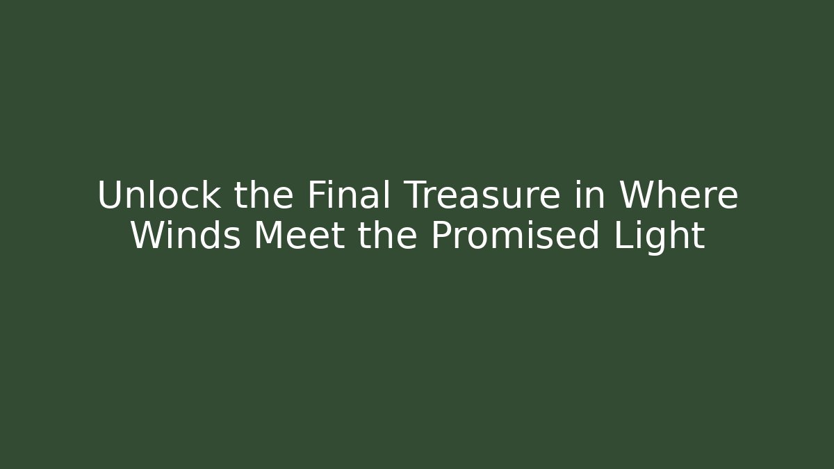 Unlock the Final Treasure in Where Winds Meet the Promised Light