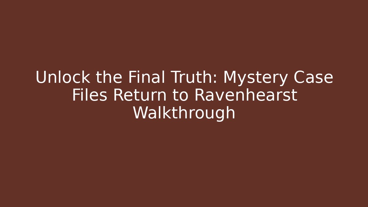 Unlock the Final Truth: Mystery Case Files Return to Ravenhearst Walkthrough