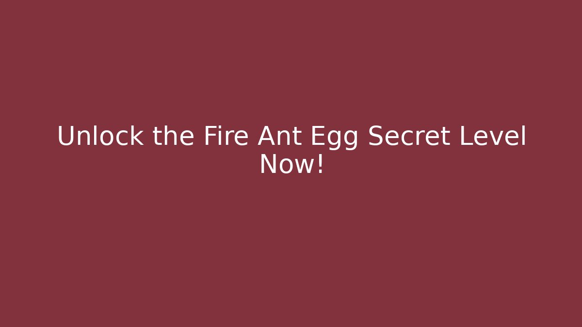 Unlock the Fire Ant Egg Secret Level Now!