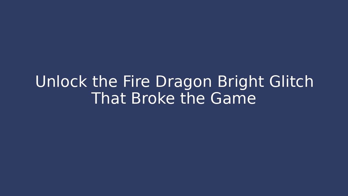 Unlock the Fire Dragon Bright Glitch That Broke the Game