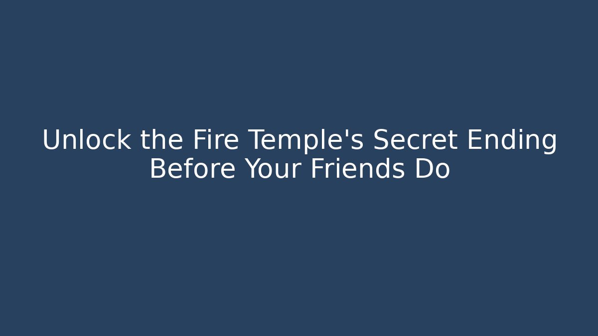 Unlock the Fire Temple's Secret Ending Before Your Friends Do
