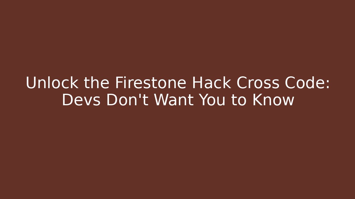Unlock the Firestone Hack Cross Code: Devs Don’t Want You to Know