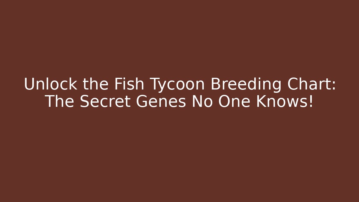 Unlock the Fish Tycoon Breeding Chart: The Secret Genes No One Knows!