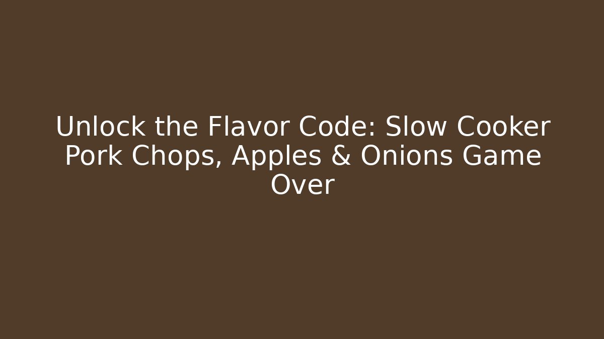 Unlock the Flavor Code: Slow Cooker Pork Chops, Apples & Onions Game Over