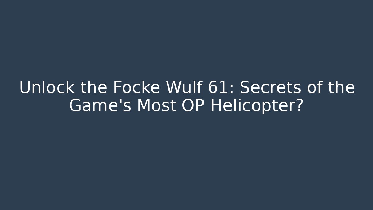 Unlock the Focke Wulf 61: Secrets of the Game's Most OP Helicopter?