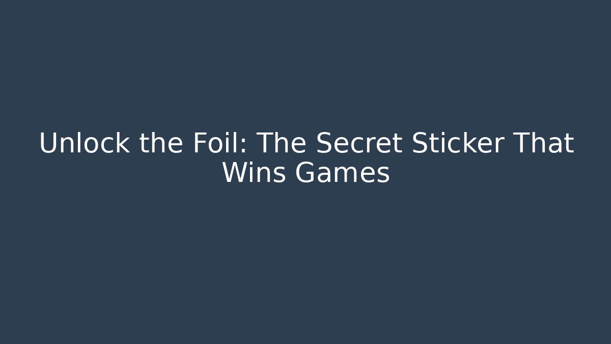 Unlock the Foil: The Secret Sticker That Wins Games