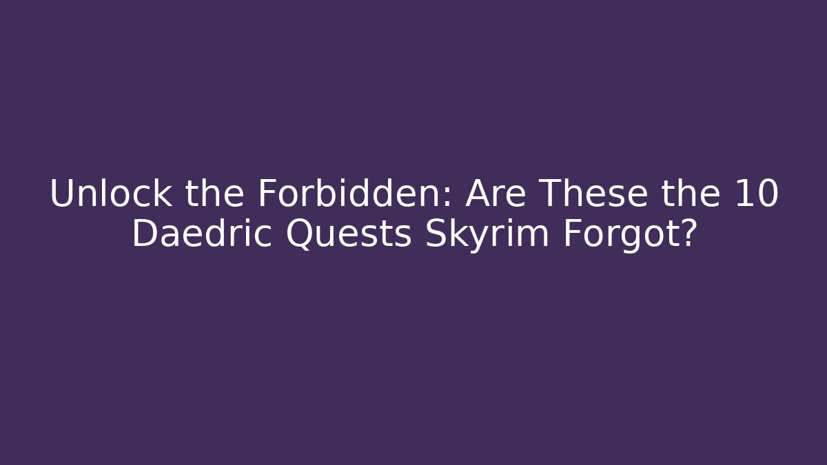Unlock the Forbidden: Are These the 10 Daedric Quests Skyrim Forgot?