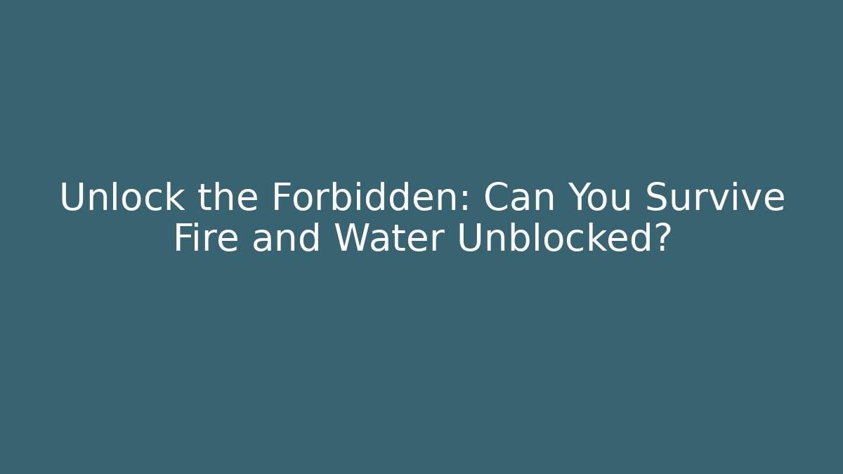 Unlock the Forbidden: Can You Survive Fire and Water Unblocked?