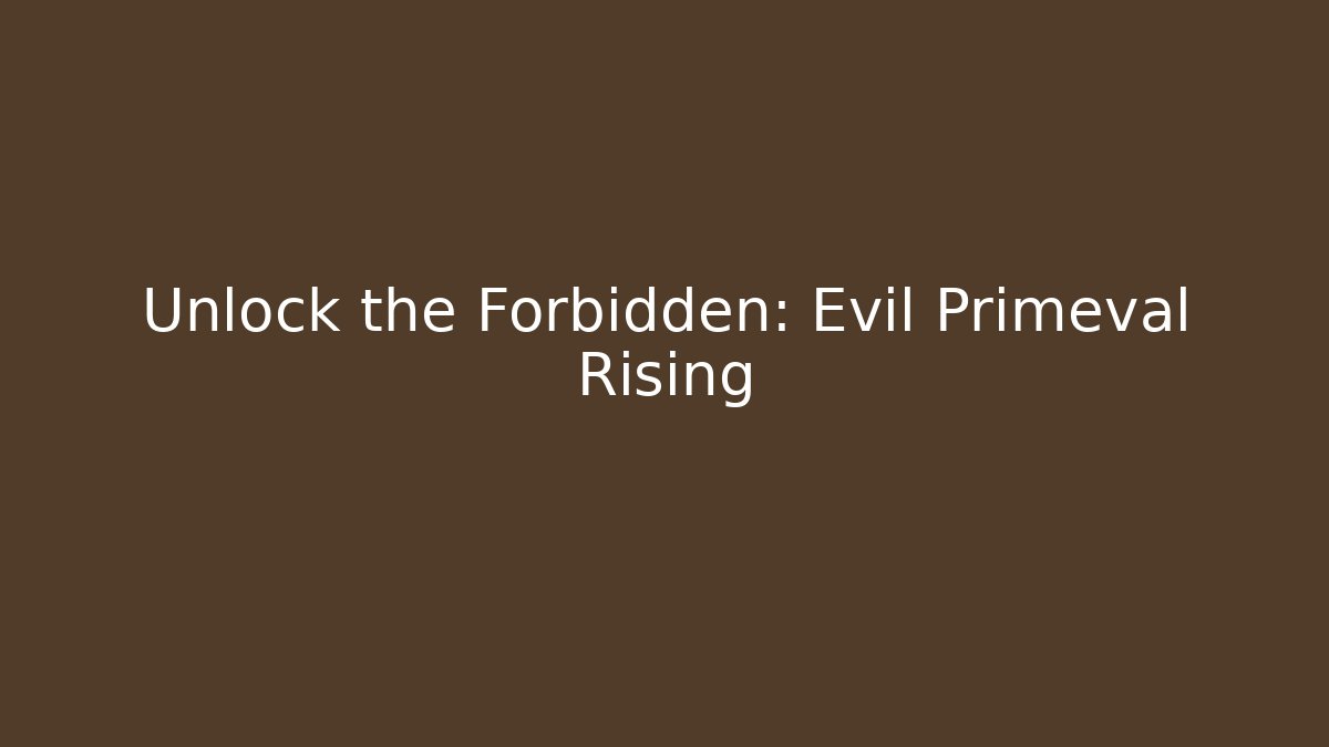 Unlock the Forbidden: Evil Primeval Rising
