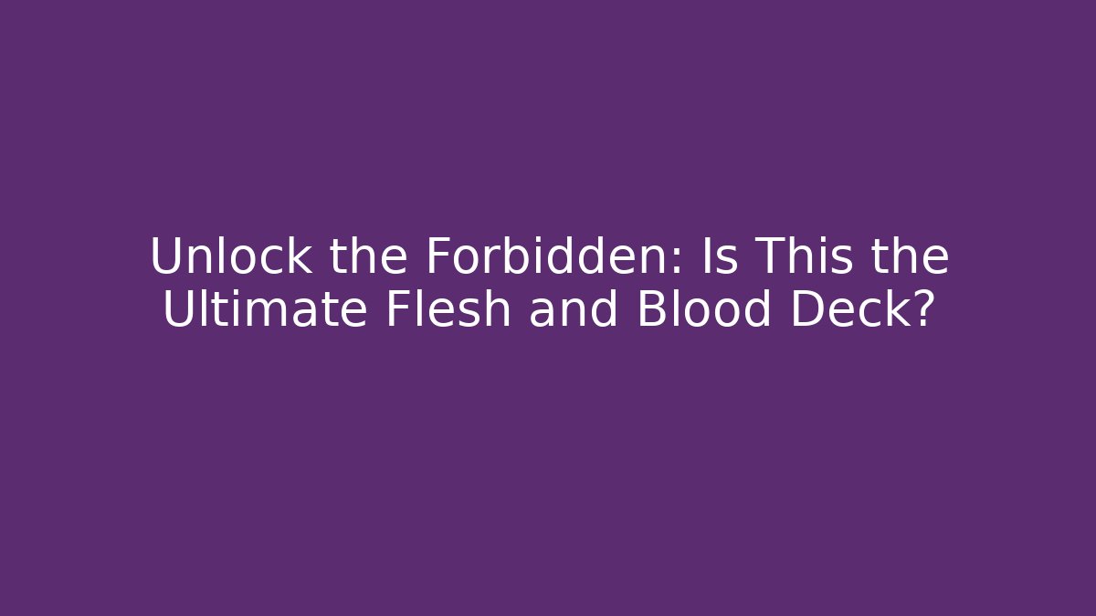 Unlock the Forbidden: Is This the Ultimate Flesh and Blood Deck?
