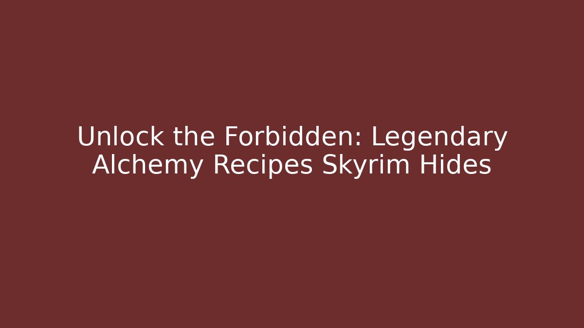 Unlock the Forbidden: Legendary Alchemy Recipes Skyrim Hides