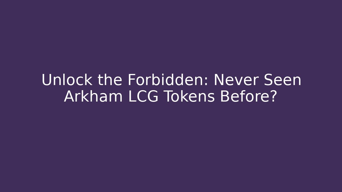 Unlock the Forbidden: Never Seen Arkham LCG Tokens Before?