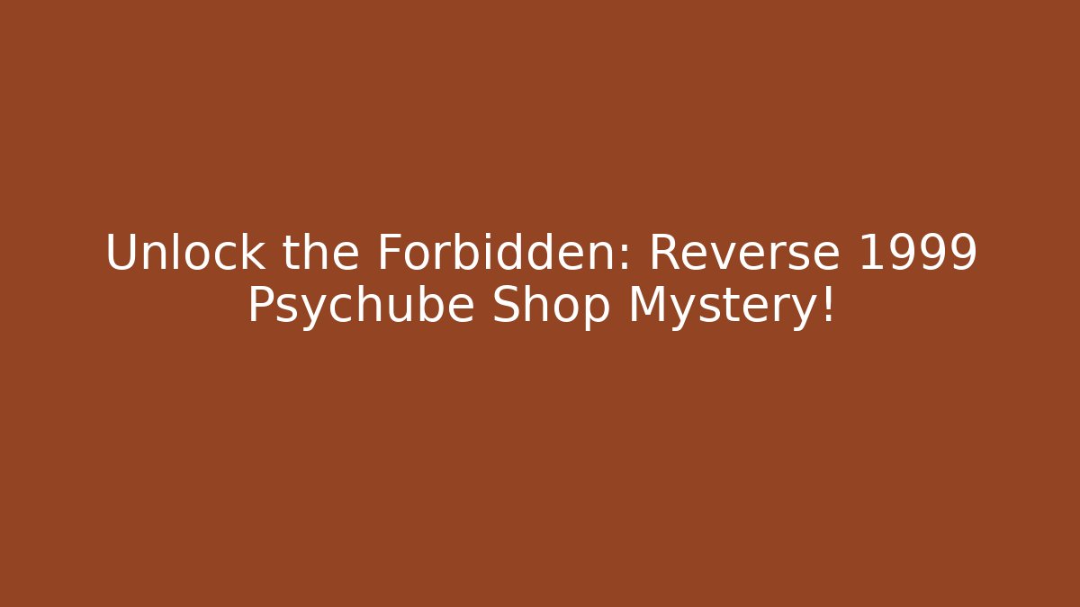 Unlock the Forbidden: Reverse 1999 Psychube Shop Mystery!