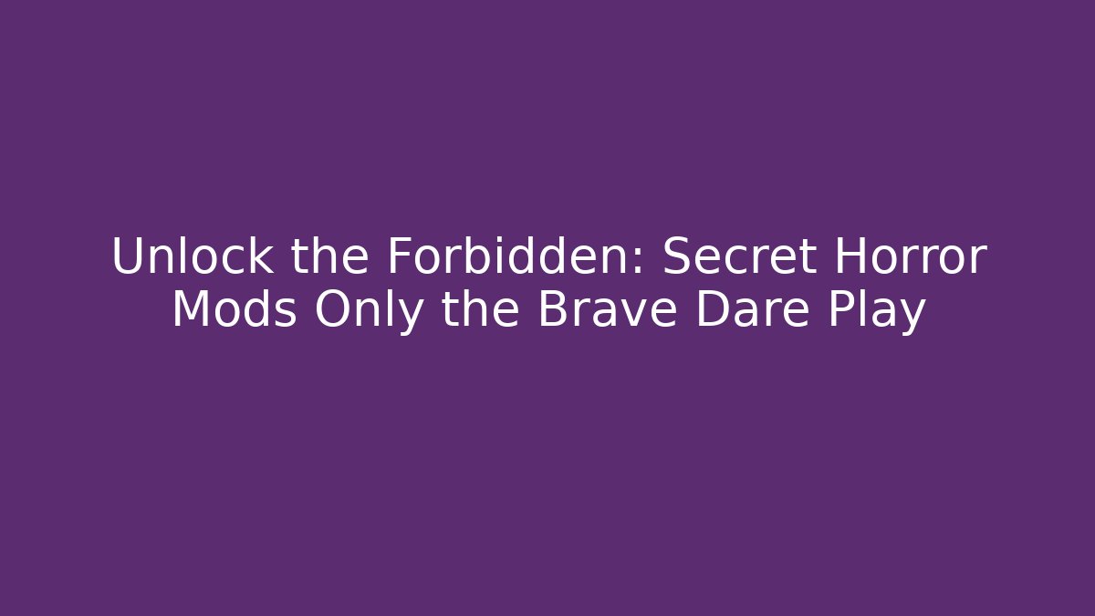 Unlock the Forbidden: Secret Horror Mods Only the Brave Dare Play