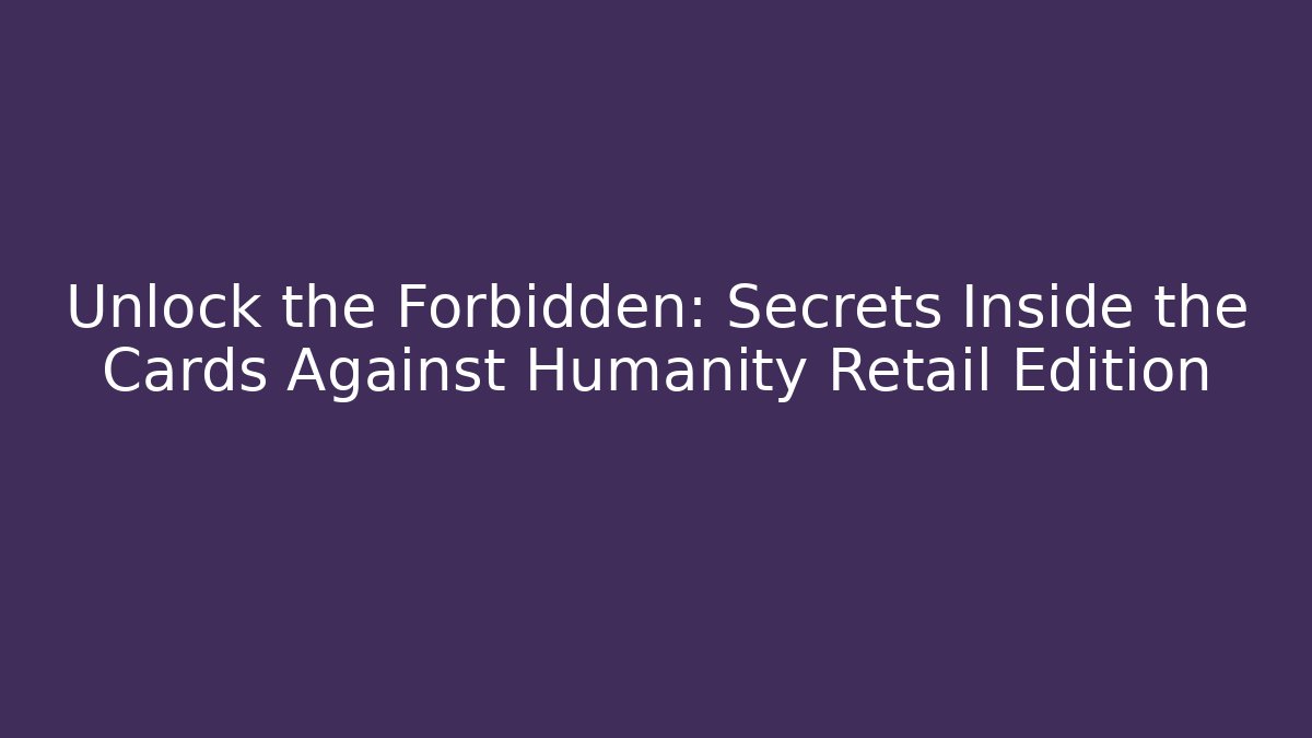 Unlock the Forbidden: Secrets Inside the Cards Against Humanity Retail Edition