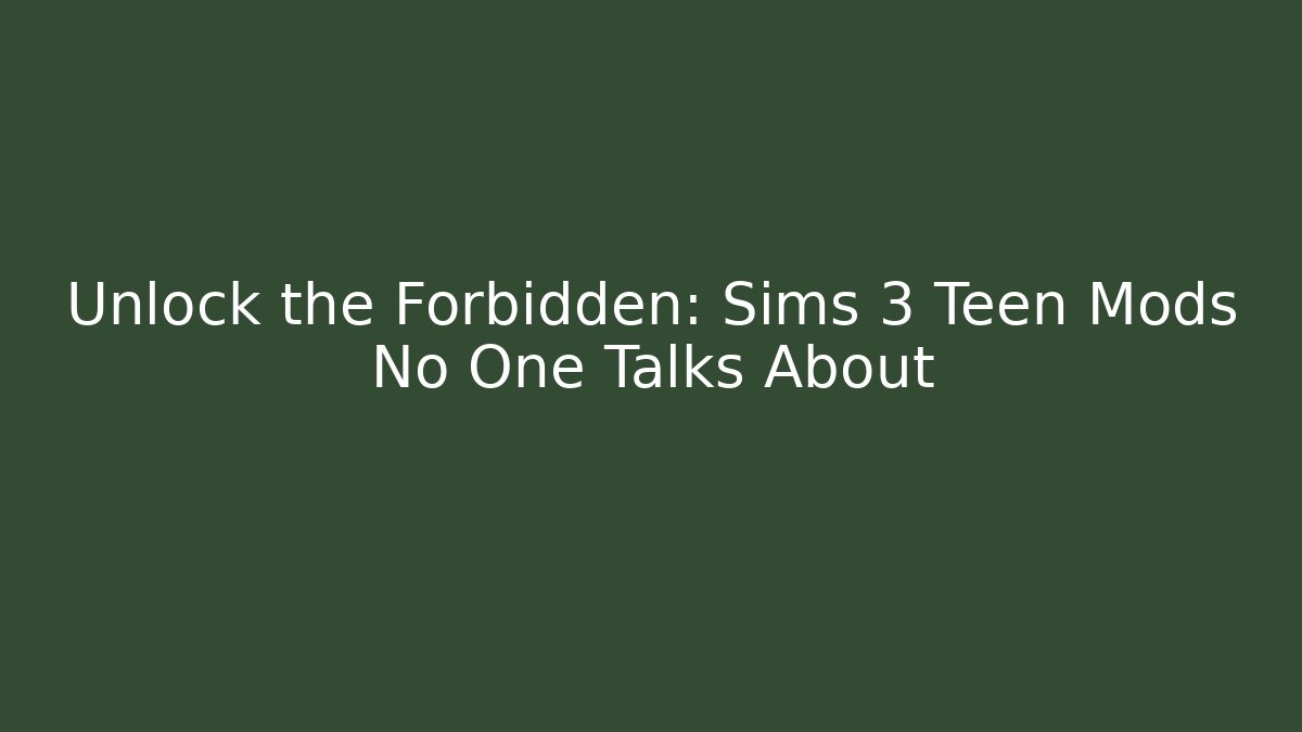Unlock the Forbidden: Sims 3 Teen Mods No One Talks About