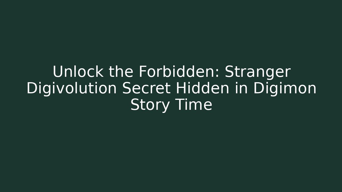 Unlock the Forbidden: Stranger Digivolution Secret Hidden in Digimon Story Time