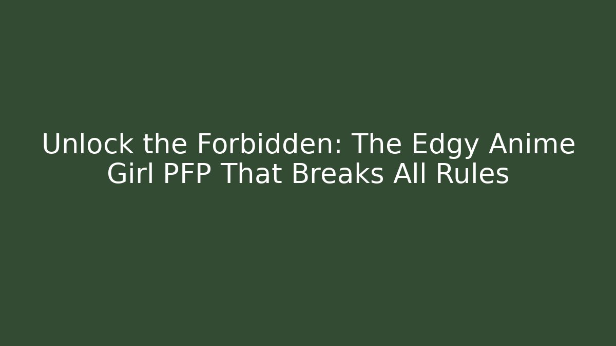 Unlock the Forbidden: The Edgy Anime Girl PFP That Breaks All Rules