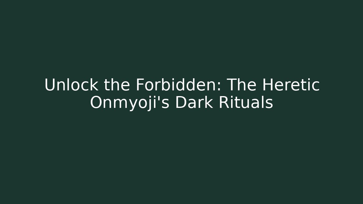 Unlock the Forbidden: The Heretic Onmyoji's Dark Rituals