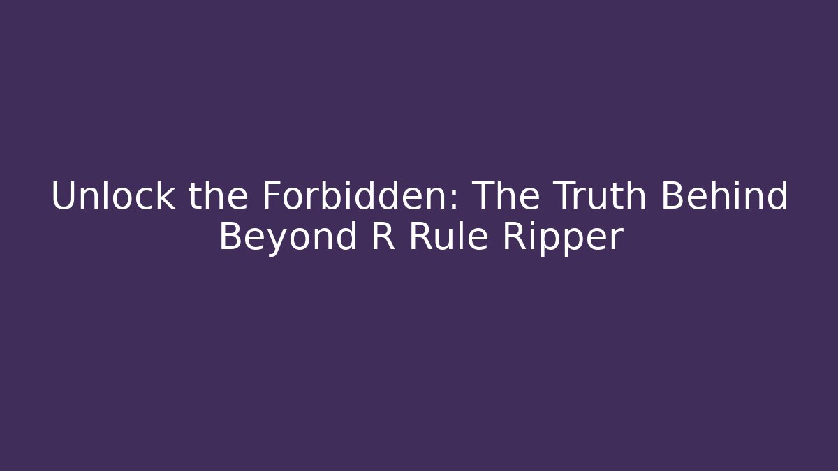 Unlock the Forbidden: The Truth Behind Beyond R Rule Ripper