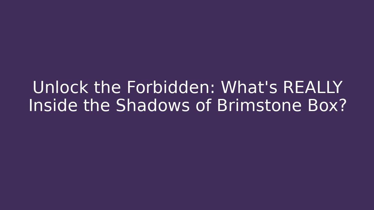 Unlock the Forbidden: What's REALLY Inside the Shadows of Brimstone Box?