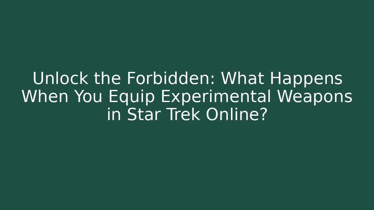 Unlock the Forbidden: What Happens When You Equip Experimental Weapons in Star Trek Online?